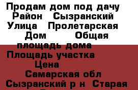 Продам дом под дачу › Район ­ Сызранский › Улица ­ Пролетарская › Дом ­ 75 › Общая площадь дома ­ 43 › Площадь участка ­ 1 500 › Цена ­ 250 000 - Самарская обл., Сызранский р-н, Старая Рачейка с. Недвижимость » Дома, коттеджи, дачи продажа   